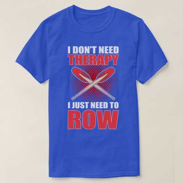 I donx27t Need Therapy I Just Need To Row Rowing R T-Shirt (Design Front)