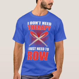 I donx27t Need Therapy I Just Need To Row Rowing R T-Shirt