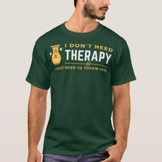 i donx27t need therapy i just need to throw pots T-Shirt