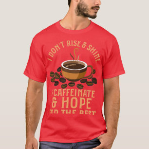 I Donx27t Rise amp Shine I Caffeinate amp Hope For T-Shirt