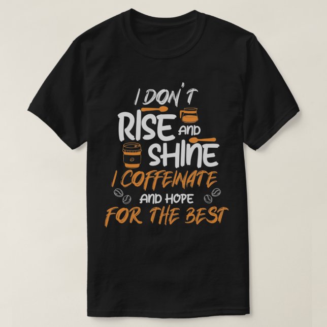 I Donx27t Rise amp Shine I Coffeinate Caffeine Esp T-Shirt (Design Front)