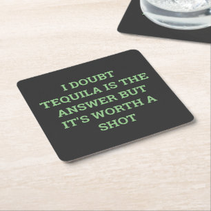 I DOUBT TEQUILA IS THE ANSWER BUT IT'S WORTH A SHO SQUARE PAPER COASTER