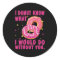 I doughnut know what I would do without you