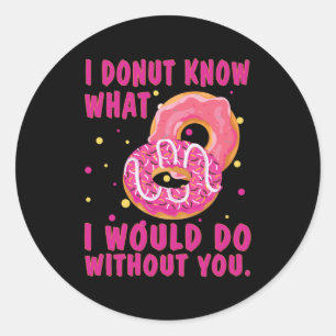I doughnut know what I would do without you Classic Round Sticker