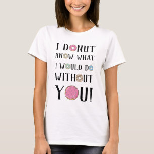 I doughnut know what I would do without you! T-Shirt