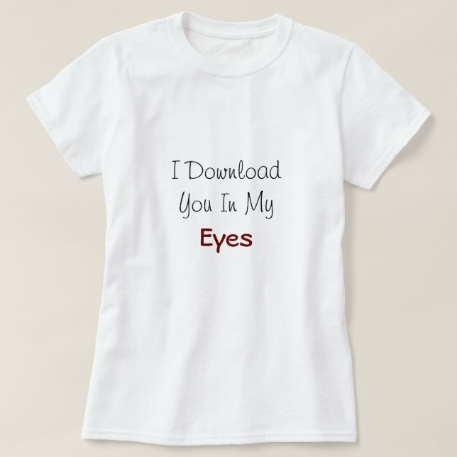 I Download You In My Eyes' Love Quote T-Shirt (Design Front)