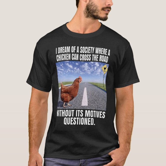 I Dream Of A Society Where A Chicken Can Cross The T-Shirt (Front)