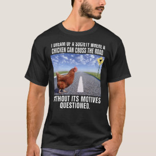 I Dream Of A Society Where A Chicken Can Cross The T-Shirt