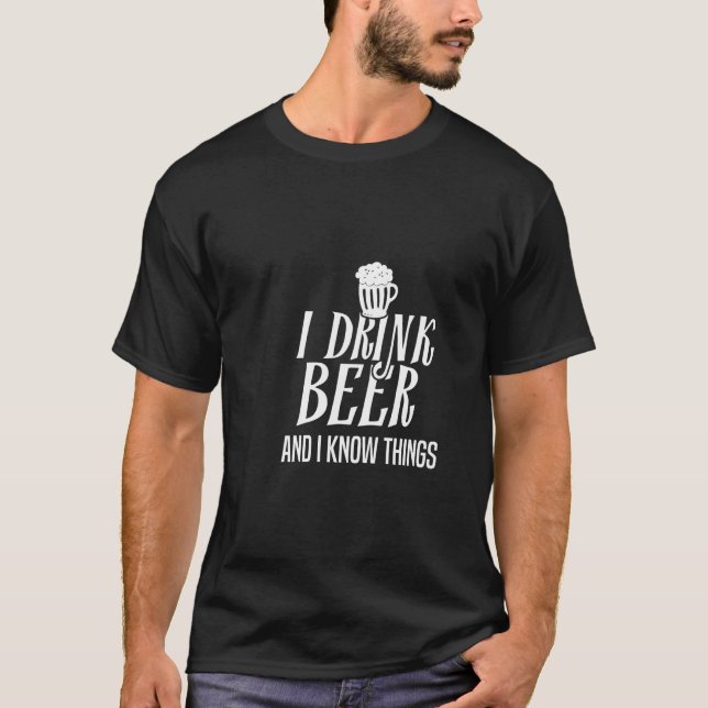 I drink beer and i know things T-Shirt (Front)
