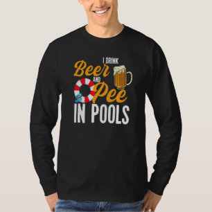 I Drink Beer And Pee In Pools Swimming I Pee In P T-Shirt