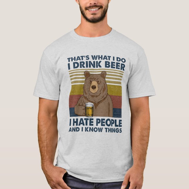 I drink beer I hate people and I know things T-Shirt (Front)