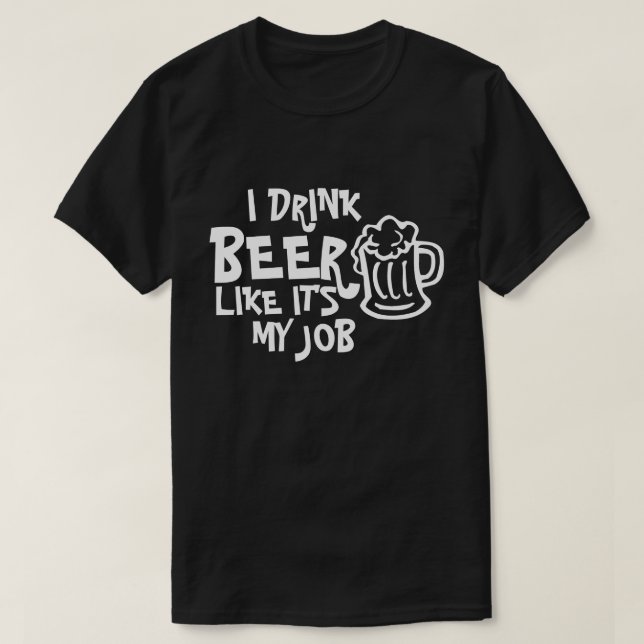 I DRINK BEER LIKE IT'S MY JOB T-SHIRT (Design Front)