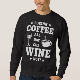 I Drink Coffee All Day Cuz Wine Not Drink Wine Sweatshirt