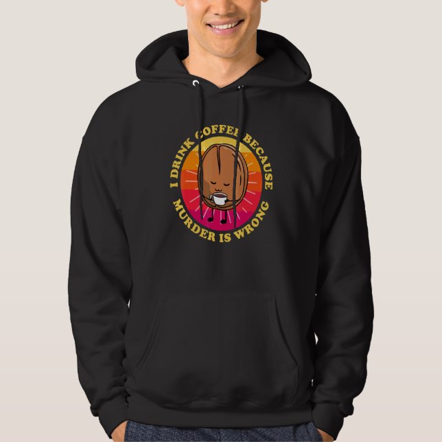 I Drink Coffee Because Murder Is Wrong Cute Coffee Hoodie (Front)