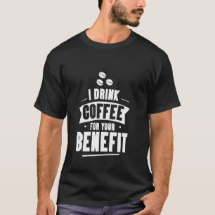 I Drink Coffee For Your Benefit Caffeine Protectio T-Shirt