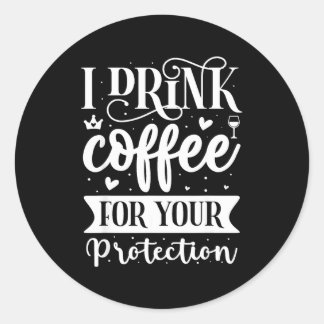I Drink Coffee For Your Protection  Classic Round Sticker