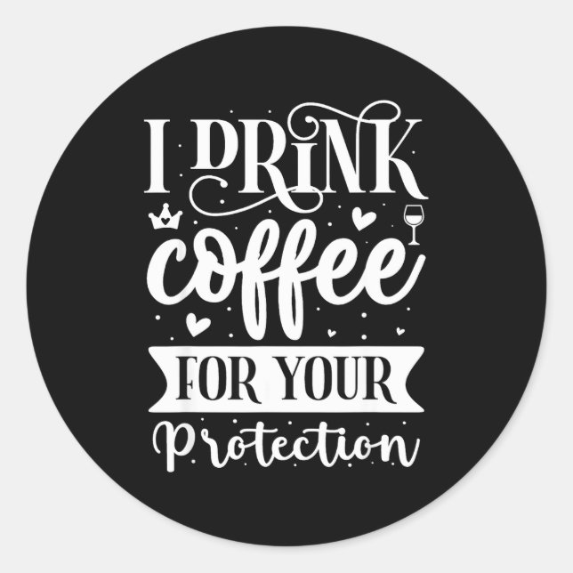 I Drink Coffee For Your Protection  Classic Round Sticker (Front)