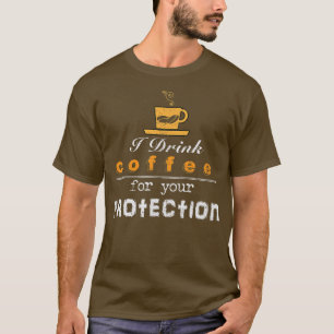 I Drink Coffee For Your Protection Funny Sarcastic T-Shirt