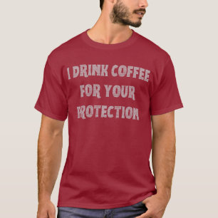 I Drink Coffee for Your Protection T-Shirt