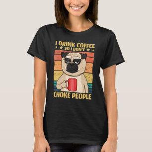 I Drink Coffee So I Don't Choke People Pug Coffee T-Shirt