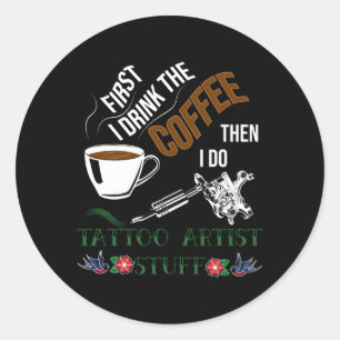 I Drink Coffee Then Do Tattoo Stuff Tattoos Classic Round Sticker