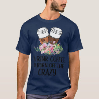 I Drink Coffee To Burn Off The Crazy Apparel T-Shirt