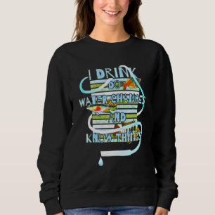 I Drink Do Water Changes Know Things Aquarium Keep Sweatshirt