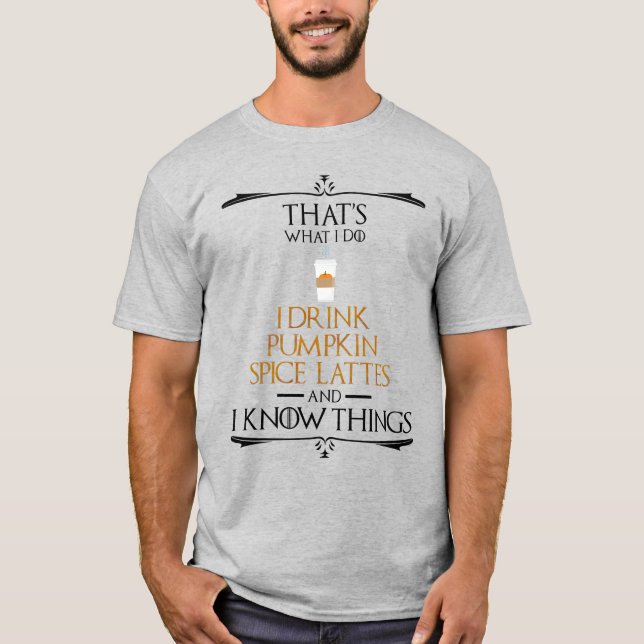 I Drink Pumpkin Spice Lattes & I Know Things T-Shirt (Front)