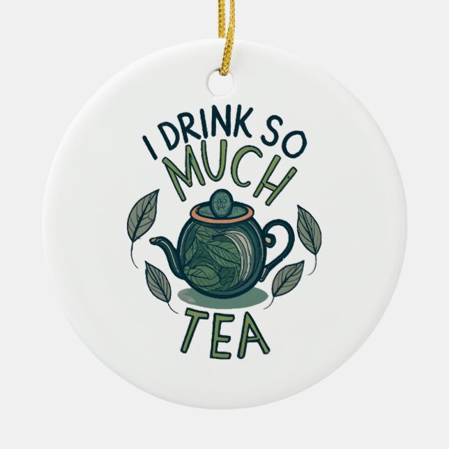 I Drink So Much Tea, Cute Tea Pot Ceramic Ornament (Front)