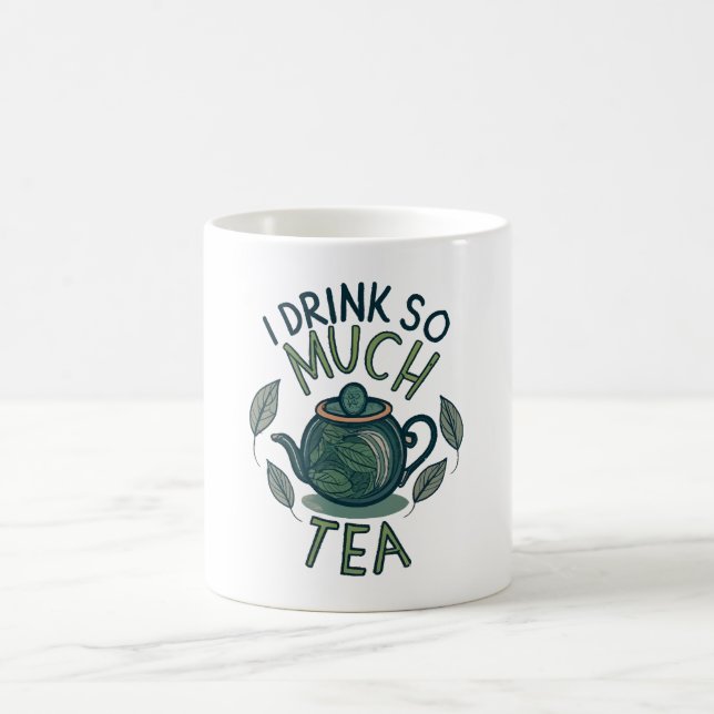 I Drink So Much Tea, Cute Tea Pot Coffee Mug (Center)