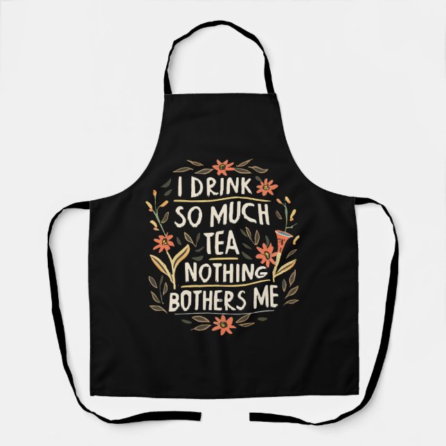 I Drink So Much Tea, Nothing Bothers Me Apron (Front)