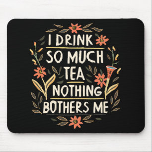 I Drink So Much Tea, Nothing Bothers Me Mouse Pad