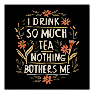 I Drink So Much Tea, Nothing Bothers Me Poster