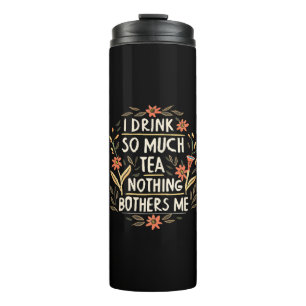 I Drink So Much Tea, Nothing Bothers Me Thermal Tumbler