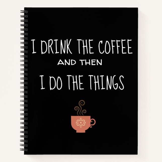 I Drink The Coffee and Then I Do the Things Notebook (Front)