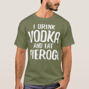 I Drink Vodka And Eat Pierogi T-Shirt