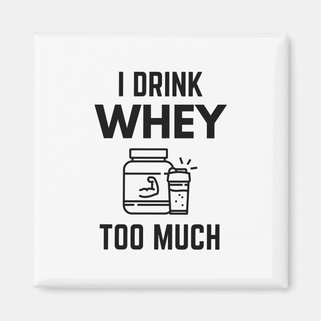 I Drink Whey Too Much Protein Powder Shakes Funny Magnet (Front)