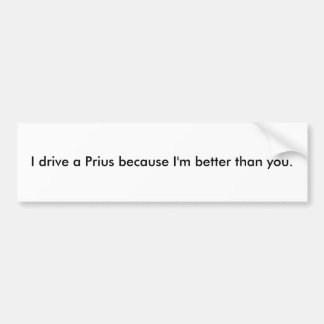 I drive a Prius because I'm better than you. Bumper Sticker