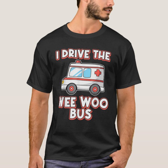 I Drive The Wee Woo Bus Ambulance Driver Paramedic T-Shirt (Front)