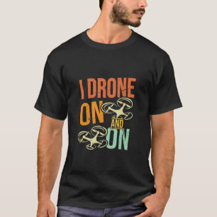 I Drone On And On Drone Flyer Pilot Enthusiast Jo T-Shirt