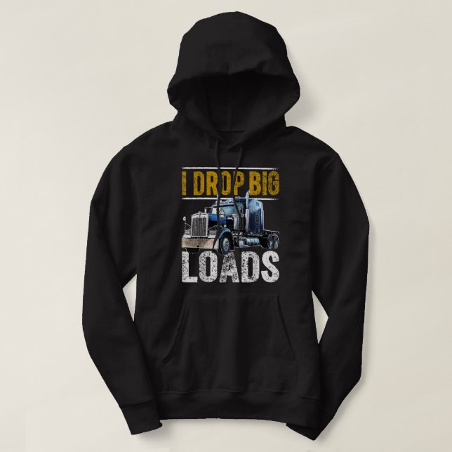 I Drop Big Loads Big Rig Semi-Trailer Truck Driver Hoodie (Design Front)