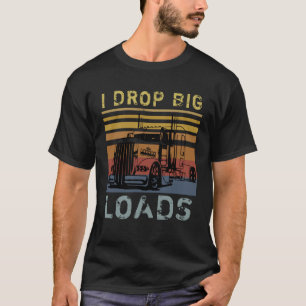 I Drop Big Loads Big Rig Semi Trailer Truck Driver T-Shirt