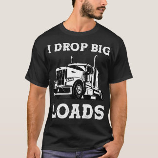 I Drop Big Loads Semi Truck Trucking Driver Trucke T-Shirt