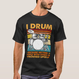 I Drum Because Hitting People With Sticks Is Frown T-Shirt