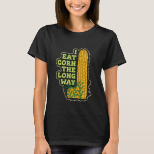 I Eat Corn The Long Way Funny Inappropriate Embarr T-Shirt
