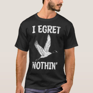 I Egret Nothin' Pun For A Egret T-Shirt