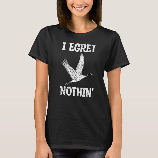 I Egret Nothin' Pun For A Egret T-Shirt (Front)