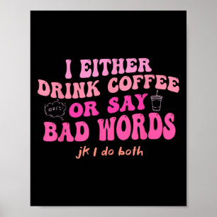 I Either Drink Coffee Or Say Bad Words Jk I-do Bot Poster