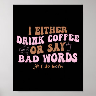 I Either Drink Coffee Or Say Bad Words Jk I Do Bot Poster