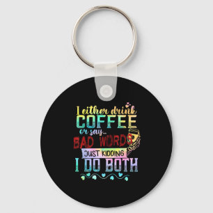 I Either Drink Coffee Or Say Bad Words Just Kiddin Keychain